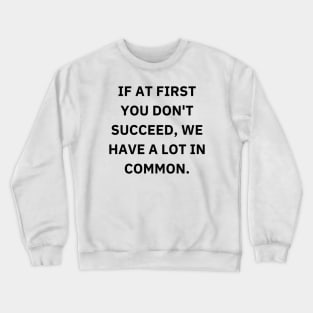 If at first you don't succeed, we have a lot in common Crewneck Sweatshirt